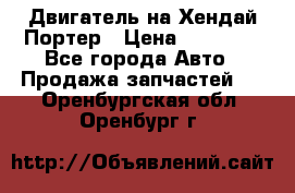 Двигатель на Хендай Портер › Цена ­ 90 000 - Все города Авто » Продажа запчастей   . Оренбургская обл.,Оренбург г.